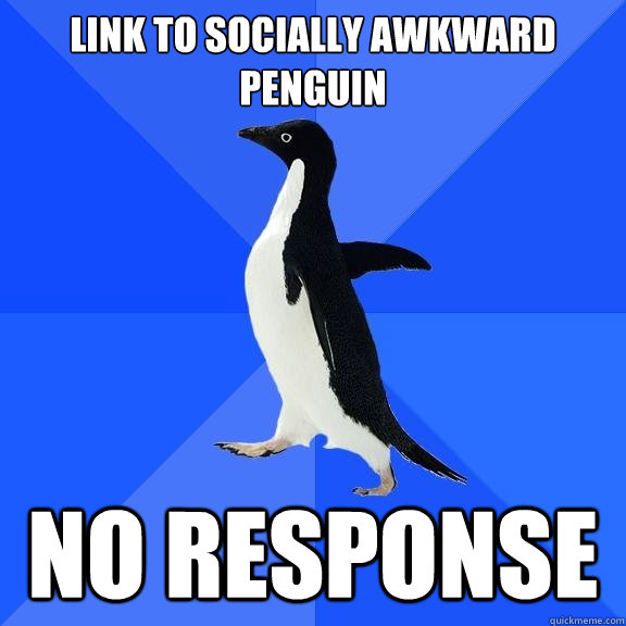 Link to socially awkward penguin No response  Socially Awkward Penguin