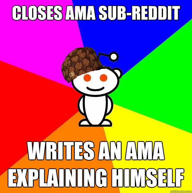 closes AMA sub-reddit writes an ama explaining himself  Scumbag Redditor