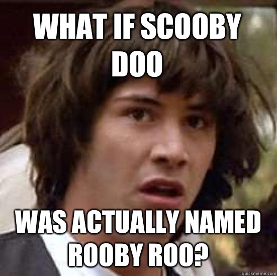 What if Scooby Doo Was actually named Rooby Roo? - What if Scooby Doo Was actually named Rooby Roo?  conspiracy keanu
