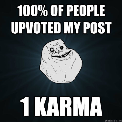 100% of people upvoted my post 1 Karma  Forever Alone