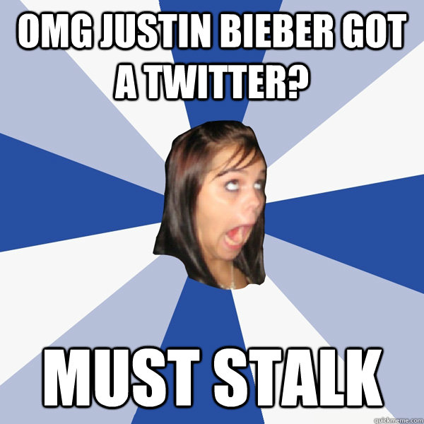 omg justin bieber got a twitter? must stalk  Annoying Facebook Girl