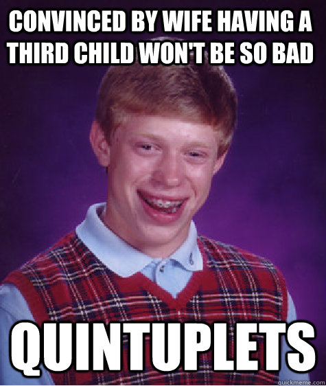 Convinced by wife having a third child won't be so bad Quintuplets  Bad Luck Brain