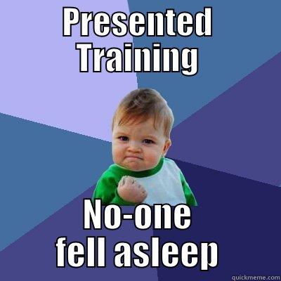 Successful Training Session - PRESENTED TRAINING NO-ONE FELL ASLEEP Success Kid