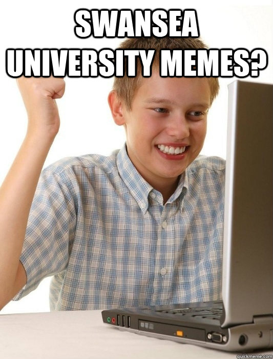 Swansea University memes?   First Day on the Internet Kid
