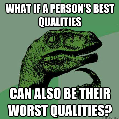 What if a person's best qualities can also be their worst qualities?  Philosoraptor