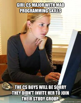 girl cs major with mad programming skills The CS boys will be sorry
they didn't invite her to join their study group.  Girl Computer Science Major