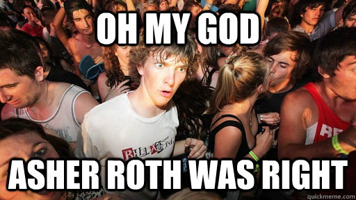Oh my god asher roth was right  Sudden Clarity Clarence