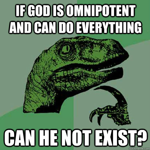 IF GOD IS OMNIPOTENT AND CAN DO EVERYTHING CAN HE NOT EXIST?  Philosoraptor
