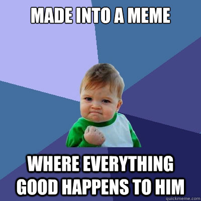 made into a meme where everything good happens to him - made into a meme where everything good happens to him  Success Kid