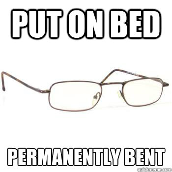put on bed permanently bent - put on bed permanently bent  Scumbag Glasses