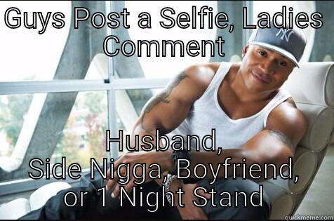 GUYS POST A SELFIE, LADIES COMMENT HUSBAND, SIDE NIGGA, BOYFRIEND, OR 1 NIGHT STAND Misc