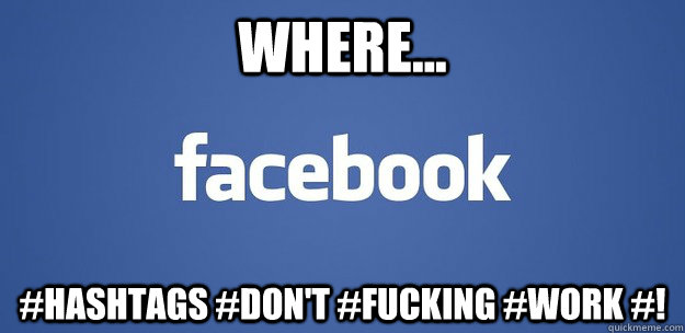 where... #hashtags #don't #fucking #work #! - where... #hashtags #don't #fucking #work #!  facebook