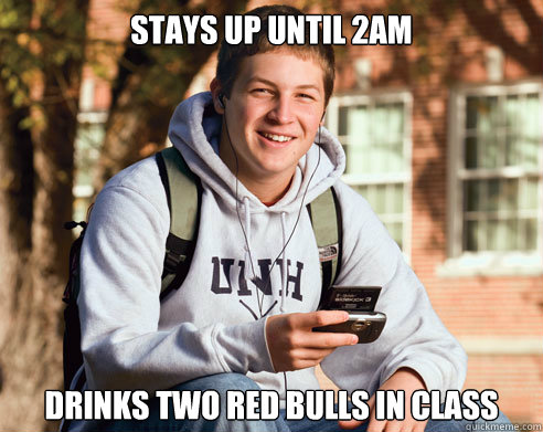STAYS UP UNTIL 2AM DRINKS TWO RED BULLS IN CLASS  College Freshman