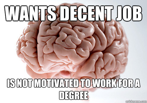 wants decent job is not motivated to work for a degree  Scumbag Brain
