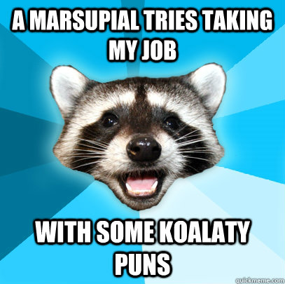 A MARSUPIAL TRIES TAKING MY JOB WITH SOME KOALATY PUNS  Lame Pun Coon