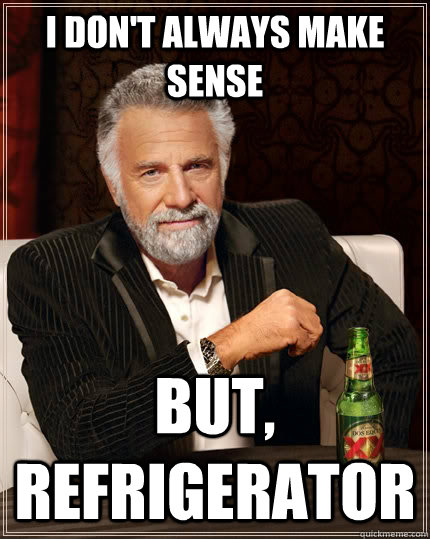 I DON'T ALWAYS MAKE SENSE But, refrigerator Caption 3 goes here  The Most Interesting Man In The World