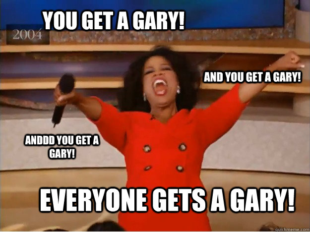 You get a gary! everyone gets a GARY! and you get a gary! anddd you get a gary!  oprah you get a car
