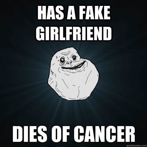 Has a fake girlfriend Dies of cancer  Forever Alone