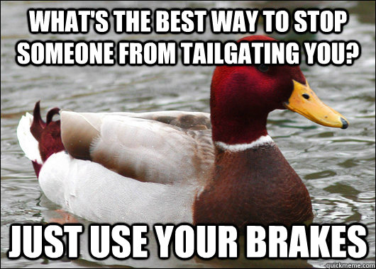 What's the best way to stop someone from tailgating you? Just use your brakes  Malicious Advice Mallard