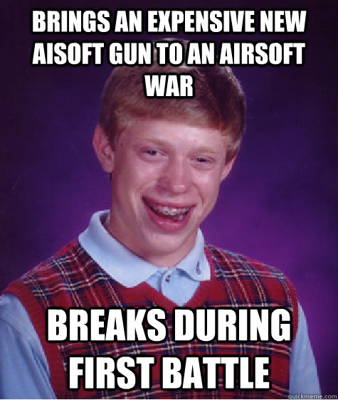 brings an expensive new aisoft gun to an airsoft war breaks during first battle  Bad Luck Brian