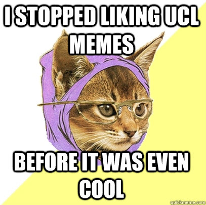 I stopped liking UCL memes before it was even cool  Hipster Kitty