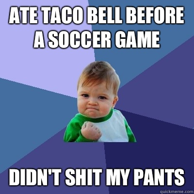 Ate Taco Bell before a soccer game Didn't shit my pants  Success Kid