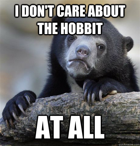 I don't care about the hobbit at all  Confession Bear