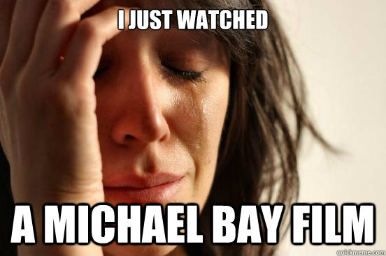 I just watched  a michael Bay film  First World Problems