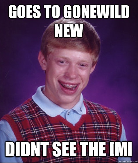 Goes to gonewild new Didnt see the [m]  Bad Luck Brian