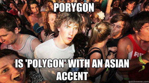 Porygon
 Is 'polygon' with an Asian accent  Sudden Clarity Clarence