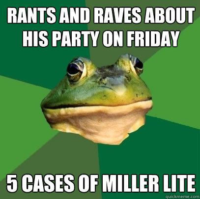 rants and raves about his party on friday 5 cases of miller lite  Foul Bachelor Frog