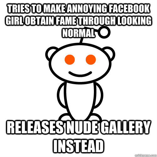 Tries to make Annoying Facebook girl obtain fame through looking normal Releases nude gallery instead  Redditor