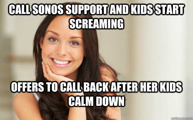 Call Sonos Support and Kids start screaming Offers to call back after her kids calm down  Good Girl Gina