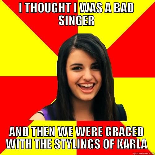 I THOUGHT I WAS A BAD SINGER AND THEN WE WERE GRACED WITH THE STYLINGS OF KARLA Rebecca Black