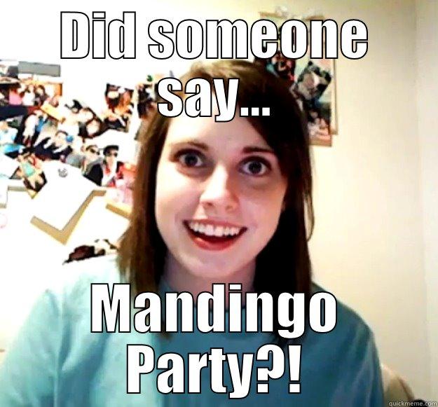 Mandingo Party - DID SOMEONE SAY... MANDINGO PARTY?! Overly Attached Girlfriend