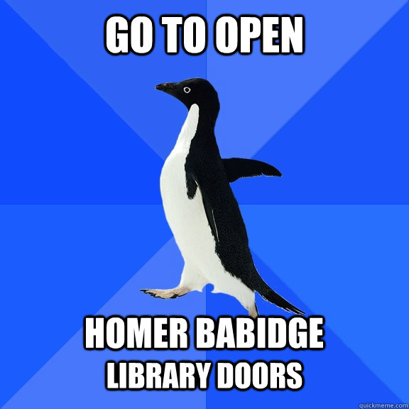 go to open  HOMER BABIDGE LIBRARY DOORS  Socially Awkward Penguin