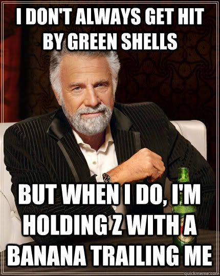 I don't always get hit by green shells But when I do, I'm holding Z with a banana trailing me  The Most Interesting Man In The World