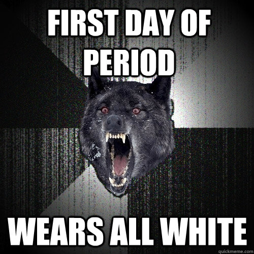 First Day of Period Wears All White  Insanity Wolf
