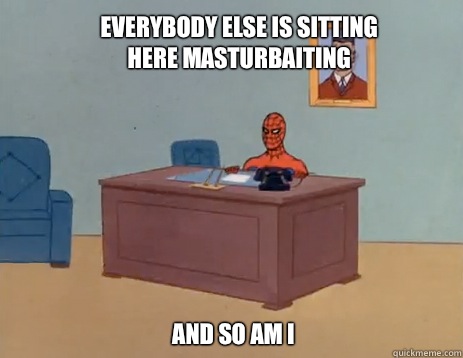 everybody else is sitting here masturbaiting  And so am I  masturbating spiderman
