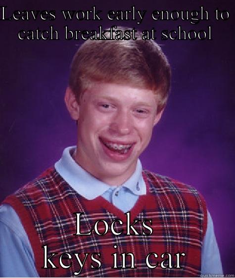 LEAVES WORK EARLY ENOUGH TO CATCH BREAKFAST AT SCHOOL LOCKS KEYS IN CAR Bad Luck Brian