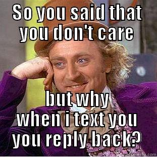 SO YOU SAID THAT YOU DON'T CARE BUT WHY WHEN I TEXT YOU YOU REPLY BACK? Condescending Wonka