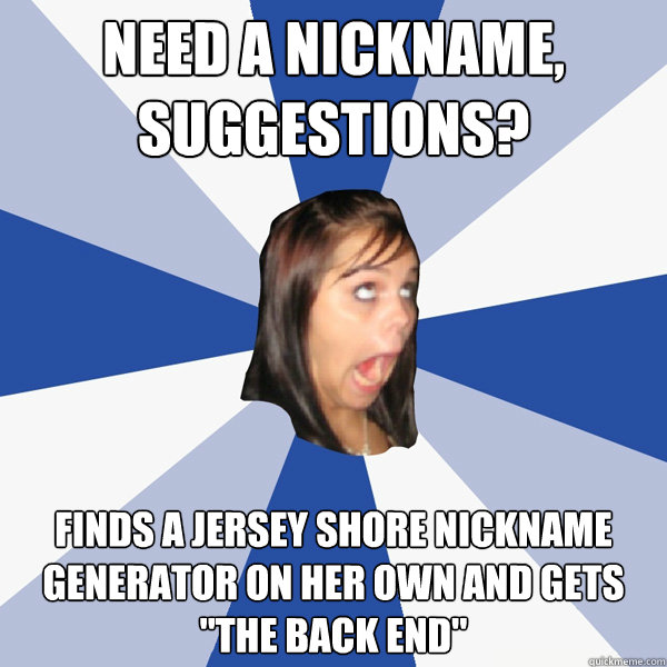 Need a nickname, suggestions? finds a jersey shore nickname generator on her own and gets 
