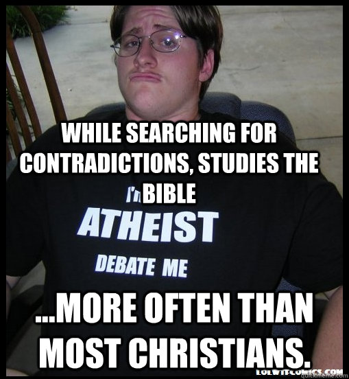 While searching for contradictions, studies the bible ...more often than most christians.  Scumbag Atheist