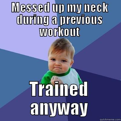 MESSED UP MY NECK DURING A PREVIOUS WORKOUT TRAINED ANYWAY Success Kid