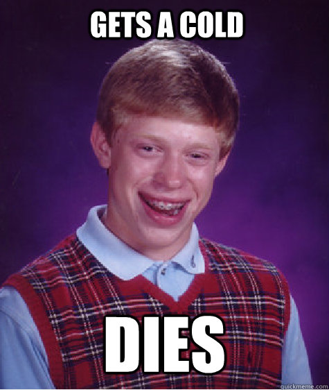 Gets a cold Dies - Gets a cold Dies  Bad Luck Brian