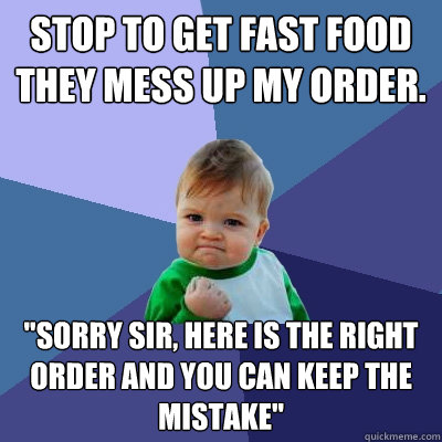Stop to get fast food
They mess up my order. 