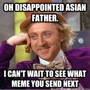 oh disappointed Asian father. i can't wait to see what meme you send next - oh disappointed Asian father. i can't wait to see what meme you send next  Condescending Wonka