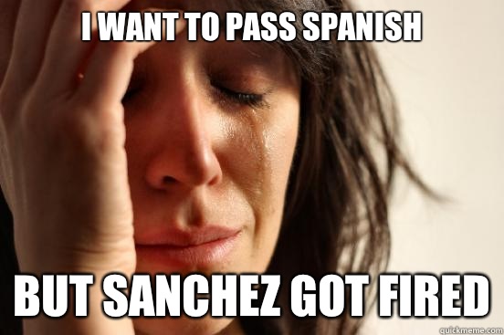 I want to pass Spanish But Sanchez got fired  First World Problems