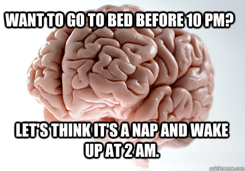 Want to go to bed before 10 pm? Let's think it's a nap and wake up at 2 am.   Scumbag Brain