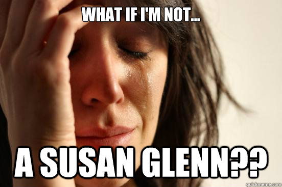 What if I'm not... A Susan Glenn??  First World Problems
